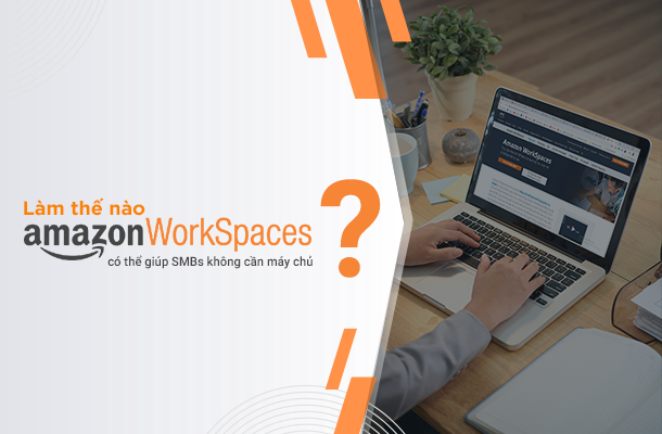 Amazon WorkSpaces - giúp các doanh nghiệp SMB như thế nào