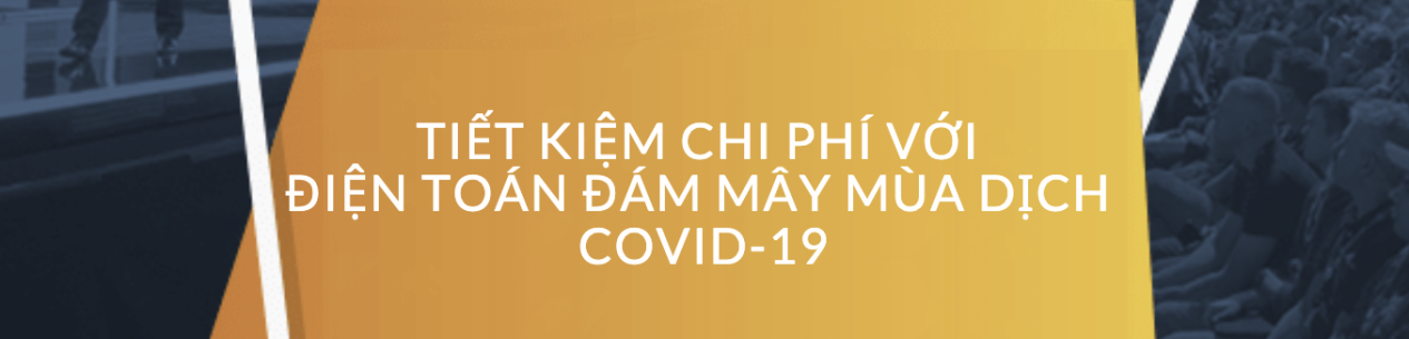 TIẾT KIỆM CHI PHÍ VỚI ĐIỆN TOÁN ĐÁM MÂY MÙA DỊCH COVID-19