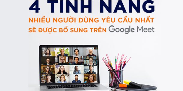 4-TÍNH-NĂNG-NHIỀU-NGƯỜI-DÙNG-YÊU-CẦU-NHẤT-SẼ-ĐƯỢC-BỔ-SUNG-TRÊN-GOOGLE-MEET